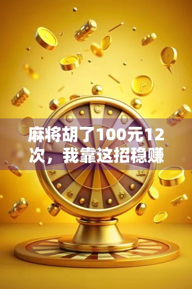 麻将胡了100元12次，我靠这招稳赚不赔在朋友圈火了！