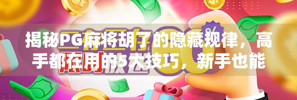 揭秘PG麻将胡了的隐藏规律，高手都在用的5大技巧，新手也能快速上手！