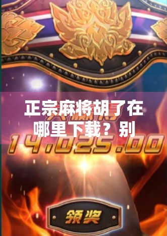 正宗麻将胡了在哪里下载？别再被假正版骗了！手把手教你安全获取正版游戏