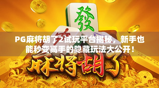 PG麻将胡了2试玩平台揭秘，新手也能秒变高手的隐藏玩法大公开！