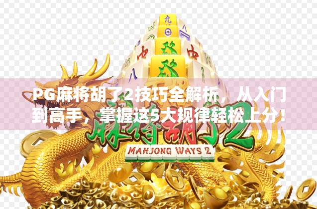 PG麻将胡了2技巧全解析，从入门到高手，掌握这5大规律轻松上分！