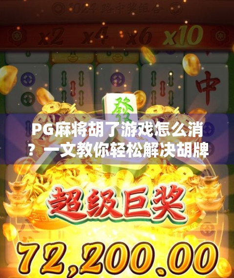 PG麻将胡了游戏怎么消？一文教你轻松解决胡牌烦恼！