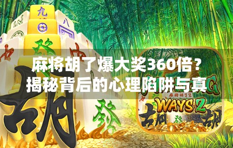 麻将胡了爆大奖360倍?揭秘背后的心理陷阱与真实套路! 麻将胡了爆大奖360倍?揭秘背后的心理陷阱与真实套路!