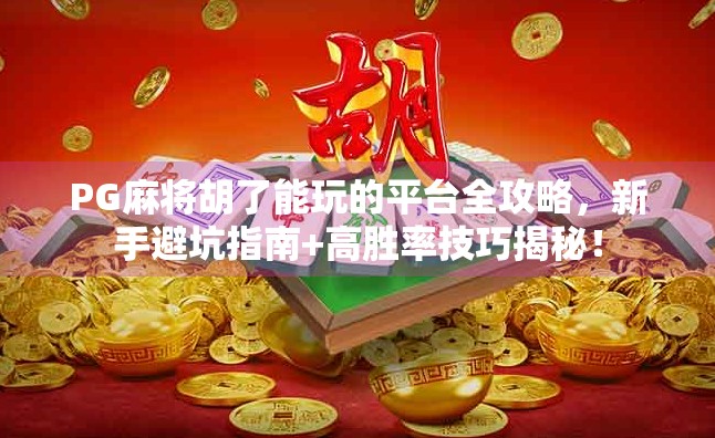 PG麻将胡了能玩的平台全攻略，新手避坑指南+高胜率技巧揭秘！