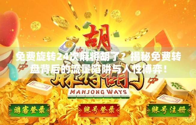 免费旋转24次麻将胡了？揭秘免费转盘背后的流量陷阱与人性博弈！