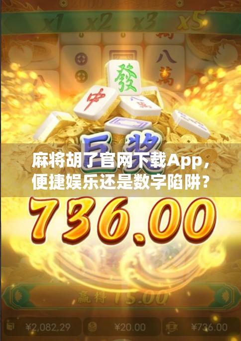 麻将胡了官网下载App,便捷娱乐还是数字陷阱?深度解析这款热门棋牌应用的真相 麻将胡了官网下载App,便捷娱乐还是数字陷阱?深度解析这款热门棋牌应用的真相