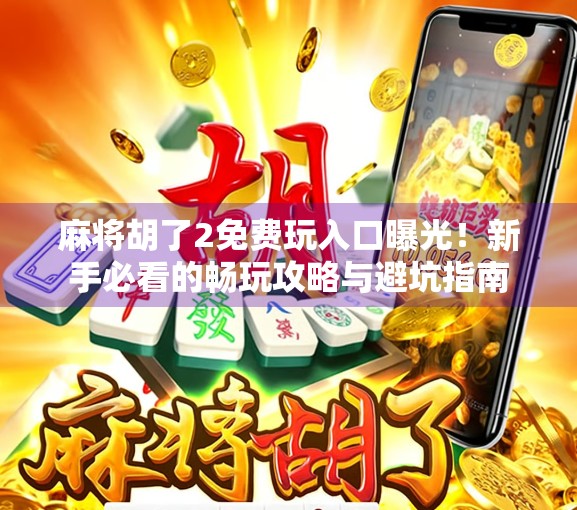 麻将胡了2免费玩入口曝光!新手必看的畅玩攻略与避坑指南 麻将胡了2免费玩入口曝光!新手必看的畅玩攻略与避坑指南