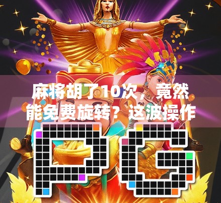 麻将胡了10次，竟然能免费旋转？这波操作太离谱！