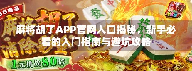 麻将胡了APP官网入口揭秘，新手必看的入门指南与避坑攻略