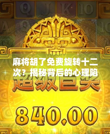 麻将胡了免费旋转十二次？揭秘背后的心理陷阱与消费套路！