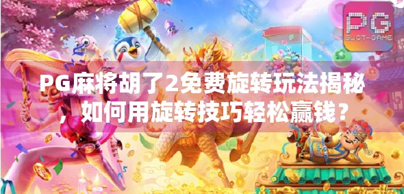 PG麻将胡了2免费旋转玩法揭秘，如何用旋转技巧轻松赢钱？
