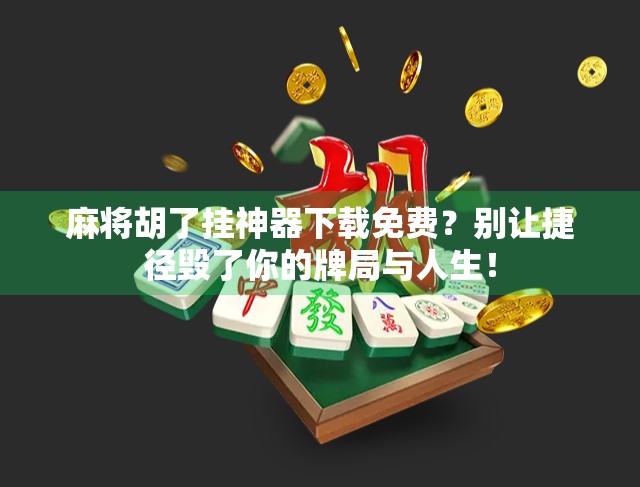 麻将胡了挂神器下载免费？别让捷径毁了你的牌局与人生！