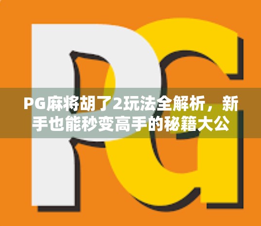 PG麻将胡了2玩法全解析,新手也能秒变高手的秘籍大公开! PG麻将胡了2玩法全解析,新手也能秒变高手的秘籍大公开!