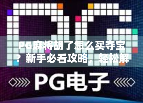 PG麻将胡了怎么买夺宝?新手必看攻略,轻松解锁隐藏福利! PG麻将胡了怎么买夺宝?新手必看攻略,轻松解锁隐藏福利!