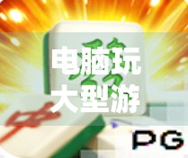 电脑玩大型游戏麻将胡了，不只是娱乐，更是当代年轻人的精神解压舱