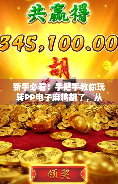 新手必看！手把手教你玩转PP电子麻将胡了，从入门到上手全攻略