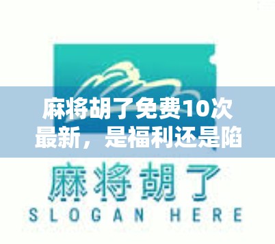 麻将胡了免费10次最新，是福利还是陷阱？揭秘背后的真实套路！