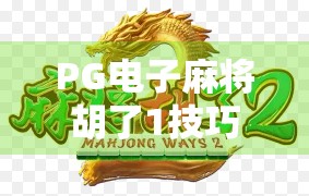 PG电子麻将胡了1技巧全解析,新手必看的7大制胜秘籍,轻松上分不翻车! PG电子麻将胡了1技巧全解析,新手必看的7大制胜秘籍,轻松上分不翻车!