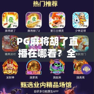 PG麻将胡了直播在哪看？全网最全观看攻略来了！手把手教你找到靠谱平台！
