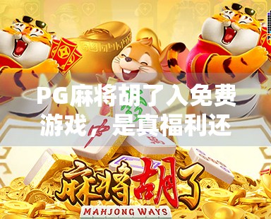 PG麻将胡了入免费游戏，是真福利还是套路陷阱？揭秘背后的真实玩法与玩家避坑指南