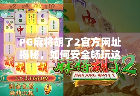 PG麻将胡了2官方网址揭秘，如何安全畅玩这款国民级麻将游戏？