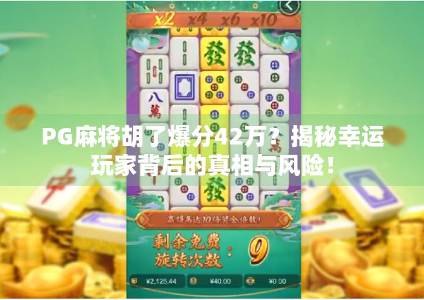 PG麻将胡了爆分42万？揭秘幸运玩家背后的真相与风险！