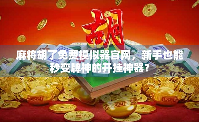 麻将胡了免费模拟器官网，新手也能秒变牌神的开挂神器？