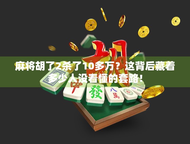 麻将胡了2杀了10多万？这背后藏着多少人没看懂的套路！