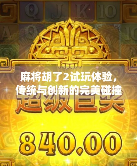 麻将胡了2试玩体验,传统与创新的完美碰撞,这局胡得值! 麻将胡了2试玩体验,传统与创新的完美碰撞,这局胡得值!