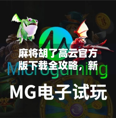 麻将胡了高云官方版下载全攻略，新手必看，老玩家也得收藏！