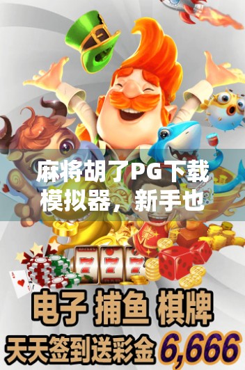 麻将胡了PG下载模拟器,新手也能秒变高手的作弊神器?真相竟如此扎心! 麻将胡了PG下载模拟器,新手也能秒变高手的作弊神器?真相竟如此扎心!