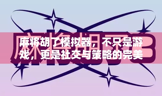 麻将胡了模拟器，不只是游戏，更是社交与策略的完美融合！