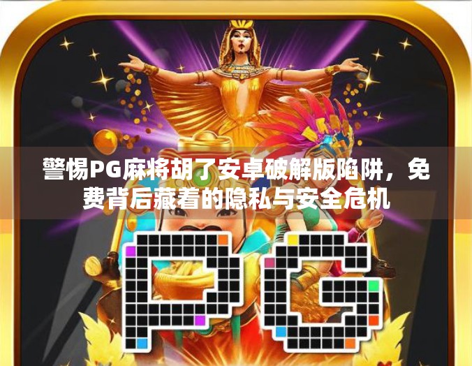 警惕PG麻将胡了安卓破解版陷阱，免费背后藏着的隐私与安全危机