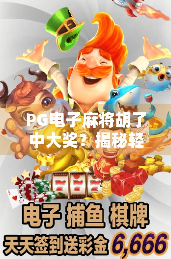 PG电子麻将胡了中大奖?揭秘轻松暴富背后的真相!