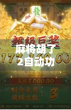 麻将胡了2自动功能全解析,新手也能秒变老手的隐藏技巧!