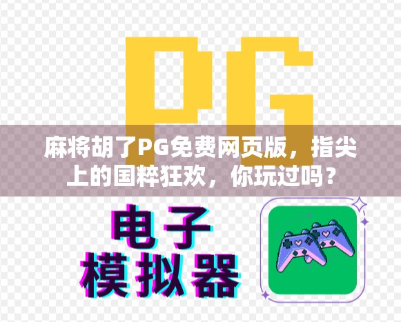 麻将胡了PG免费网页版,指尖上的国粹狂欢,你玩过吗?