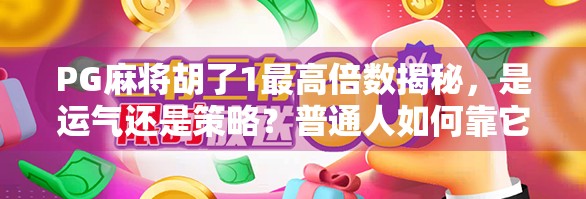 PG麻将胡了1最高倍数揭秘，是运气还是策略？普通人如何靠它翻身？