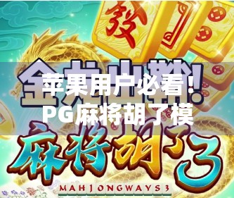 苹果用户必看！PG麻将胡了模拟器手游体验全解析，轻松上手还能赢真实奖励？