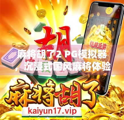 麻将胡了2 PG模拟器，沉浸式国风麻将体验，让传统游戏焕发新生！