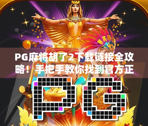 PG麻将胡了2下载链接全攻略!手把手教你找到官方正版资源,避开盗版陷阱! PG麻将胡了2下载链接全攻略!手把手教你找到官方正版资源,避开盗版陷阱!