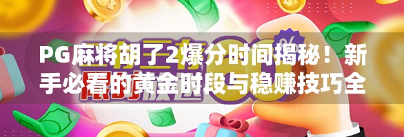 PG麻将胡了2爆分时间揭秘!新手必看的黄金时段与稳赚技巧全解析!