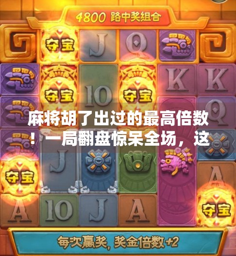 麻将胡了出过的最高倍数!一局翻盘惊呆全场,这波操作值不值?