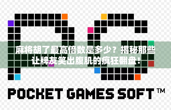 麻将胡了最高倍数是多少？揭秘那些让牌友笑出腹肌的疯狂翻盘！