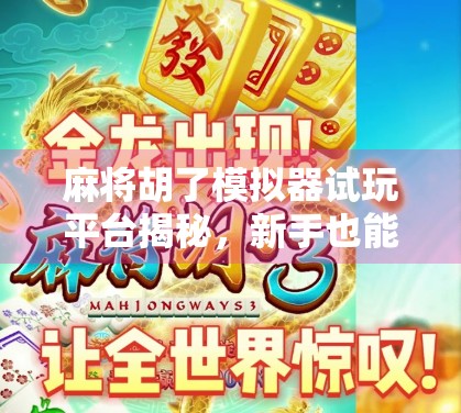 麻将胡了模拟器试玩平台揭秘，新手也能秒变老炮？真实体验告诉你答案！