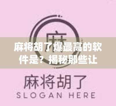 麻将胡了爆最高的软件是?揭秘那些让你赢麻了的神秘App!