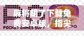 麻将胡了下载免费安卓版,指尖上的国粹娱乐,你真的了解它吗?