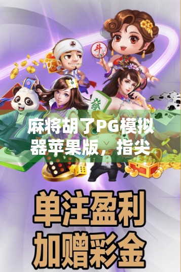 麻将胡了PG模拟器苹果版,指尖上的棋牌江湖,你真的玩懂了吗? 麻将胡了PG模拟器苹果版,指尖上的棋牌江湖,你真的玩懂了吗?