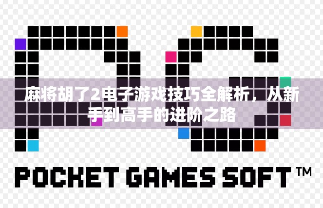 麻将胡了2电子游戏技巧全解析,从新手到高手的进阶之路 麻将胡了2电子游戏技巧全解析,从新手到高手的进阶之路