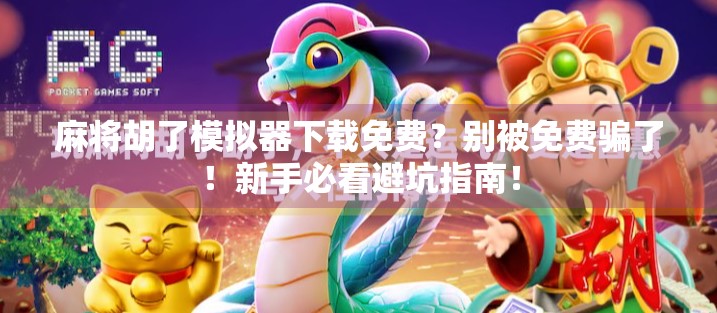 麻将胡了模拟器下载免费？别被免费骗了！新手必看避坑指南！