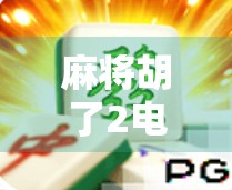 麻将胡了2电子游戏下载全攻略，从入门到高手，轻松上手这局牌桌风云！